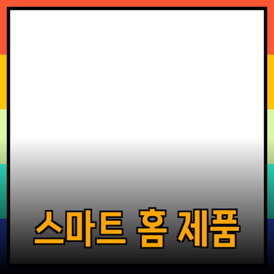 가정에서 쉽게 사용할 수 있는 최신 스마트 홈 제품 소개