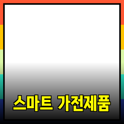 생활의 질을 높이는 스마트 가전 제품 소개