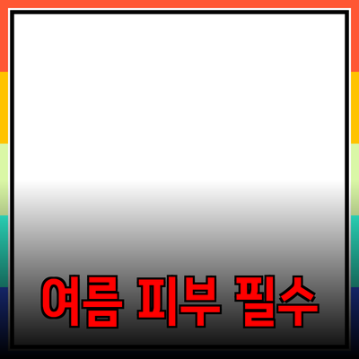 여름철 피부 관리를 위한 필수 제품 추천