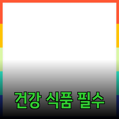 최고의 건강 식품 추천: 당신의 건강을 위한 필수 아이템들