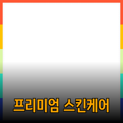 프리미엄 스킨케어 제품 추천: 최고의 선택을 찾아서
