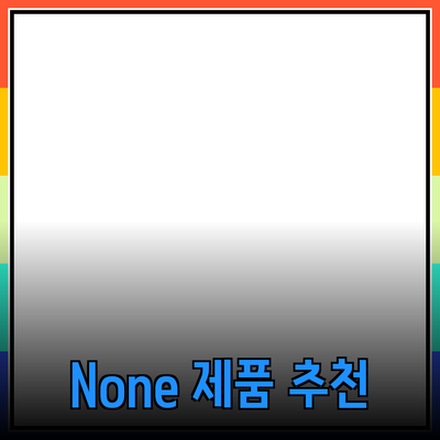 None 제품 추천과 효과적인 활용법