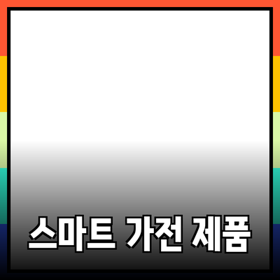 생활을 더 편리하게 만드는 최신 스마트 가전 제품 소개