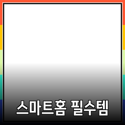 일상 속 필수 아이템: 스마트홈 제품의 진화와 추천