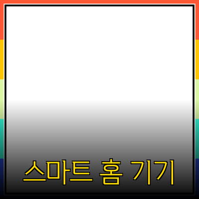 일상생활에 필수적인 스마트 홈 기기 추천