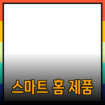 최고의 생활 편의성을 위한 스마트 홈 제품 소개