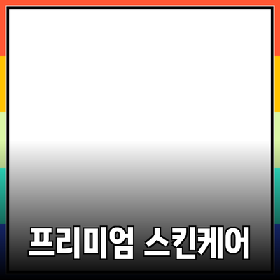 프리미엄 스킨케어 제품으로 피부를 위한 특별한 관리법