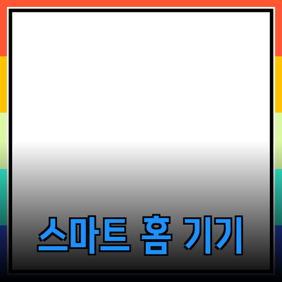 필수 아이템! 모든 가정에 필요한 스마트 홈 기기 소개