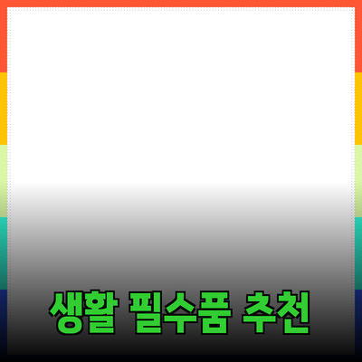 가장 인기 있는 생활 필수품 추천을 통한 스마트한 소비 가이드