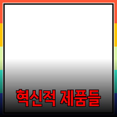 모든 것을 바꿔주는 혁신적 제품들: 꼭 알아야 할 제품 추천