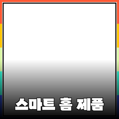 생활을 변화시키는 스마트 홈 제품 추천