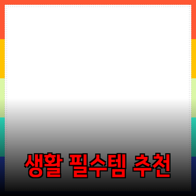 일상에서 편리함을 더하는 생활 필수 아이템 추천