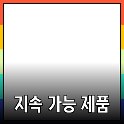 지속 가능한 제품 추천: 환경을 생각하는 소비자들을 위한 가이드