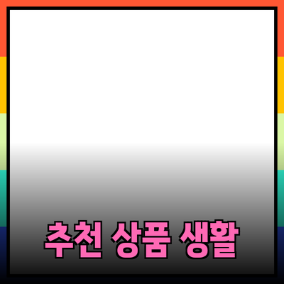 최고의 추천 상품으로 생활을 더욱 풍요롭게 만드는 방법