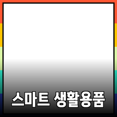 필수 생활용품 추천 – 당신의 삶을 개선하는 스마트 초이스