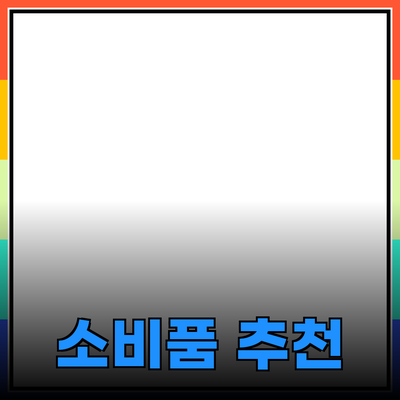 필수 소비품 추천: 현대인의 삶을 윤택하게 하는 제품들